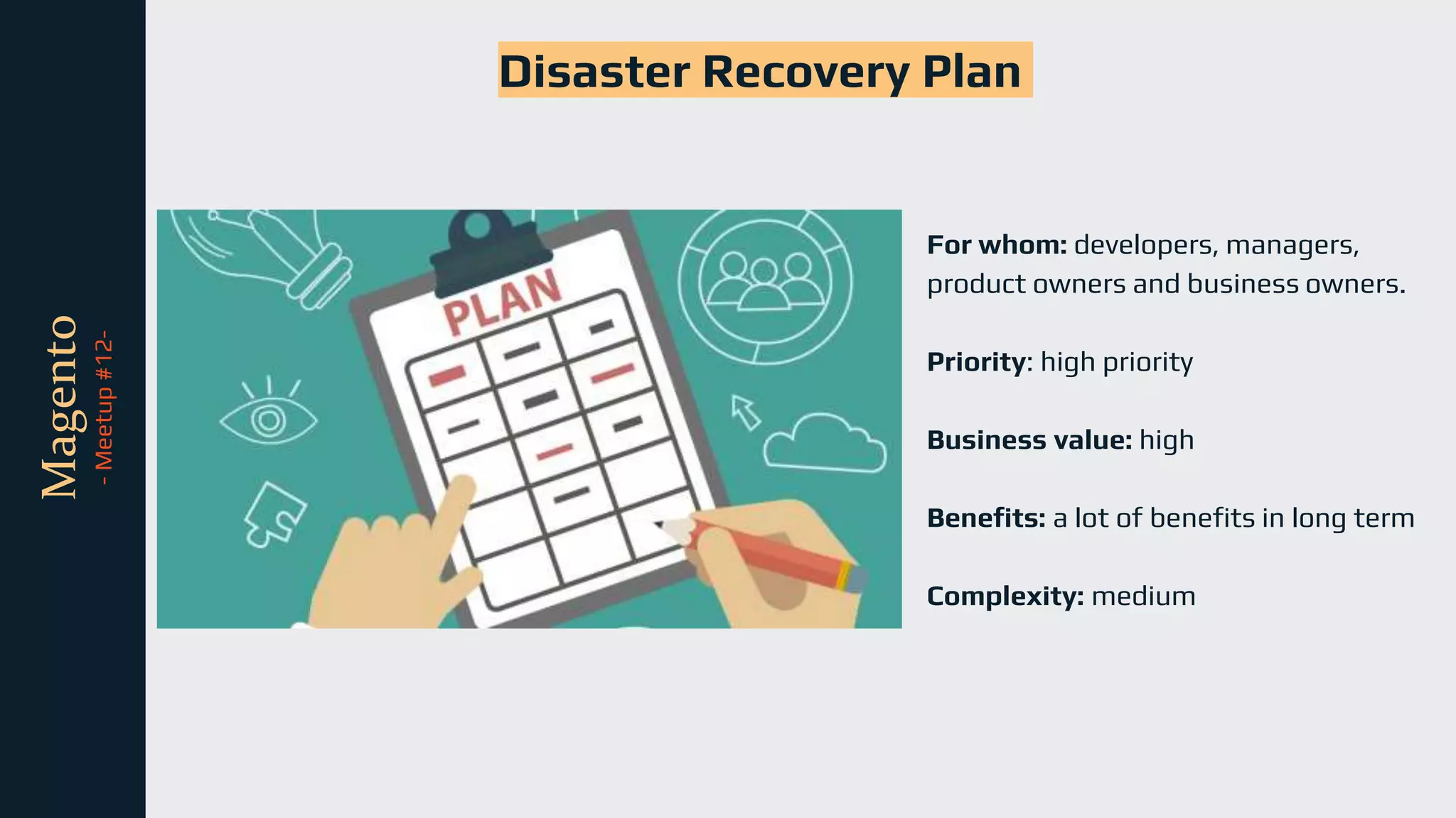 tli
Magento
-
Meetup
#12-
For whom: developers, managers,
product owners and business owners.
Priority: high priority
Business value: high
Benefits: a lot of benefits in long term
Complexity: medium
Disaster Recovery Plan
 