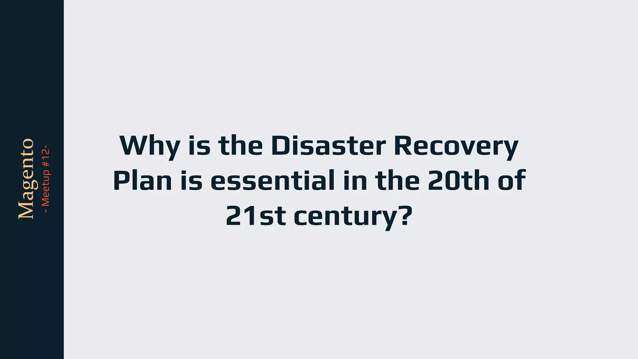 tli
Magento
-
Meetup
#12-
Why is the Disaster Recovery
Plan is essential in the 20th of
21st century?
 
