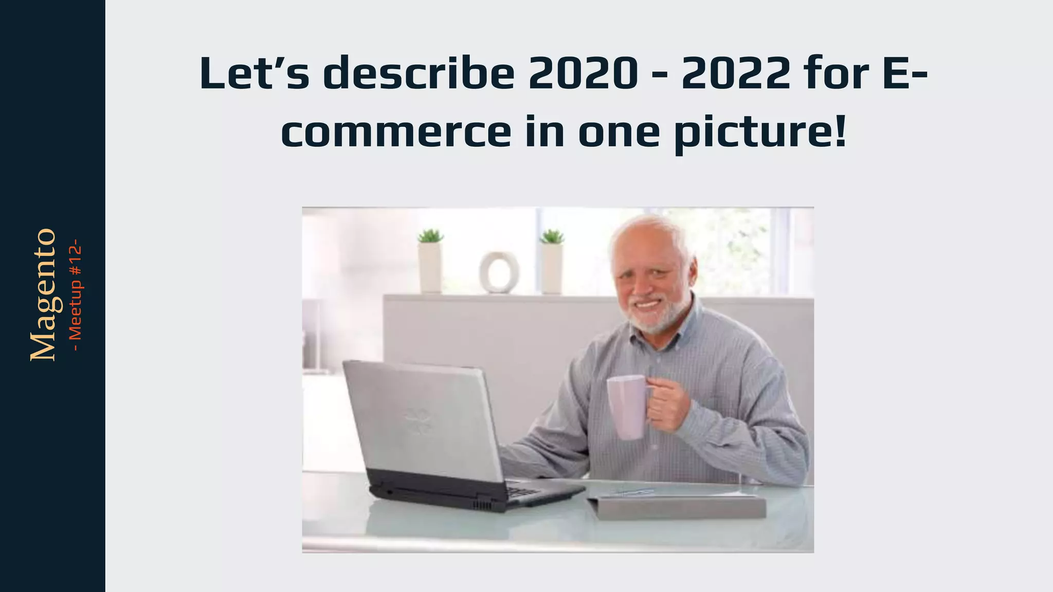 tli
Magento
-
Meetup
#12- Let’s describe 2020 - 2022 for E-
commerce in one picture!
 