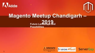 1
Magento Meetup Chandigarh –
2019Future Landscape and
Possibilities
 