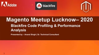 1
Magento Meetup Lucknow– 2020
Blackfire Code Profiling & Performance
Analysis
Presented by – Anand Singh | Sr. Technical Consultant
 