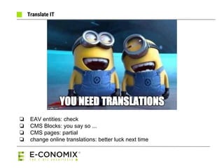 Translate IT
❏ EAV entities: check
❏ CMS Blocks: you say so ...
❏ CMS pages: partial
❏ change online translations: better ...