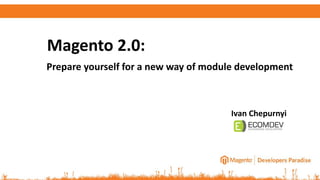 Prepare yourself for a new way of module development
Magento 2.0:
Ivan Chepurnyi
 