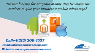 Are you looking for Magento Mobile App Development
services to give your business a mobile advantage?
Call:+1(212) 209-1537
Website: www.openwavecomp.com
Email: info@openwavecomp.com
 