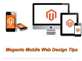 Magento Mobile Web Design TipsMagento Mobile Web Design Tips
http://www.greymatterindia.com/hire-magento-developers-programmers-consultant
 
