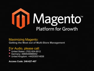 For Audio, please call: United States: (702) 824-9512 Germany: 4989549986652 United Kingdom: +442030514836 Access Code: 246-627-407  Maximizing Magento: Getting the Most out of Multi-Store Management 
