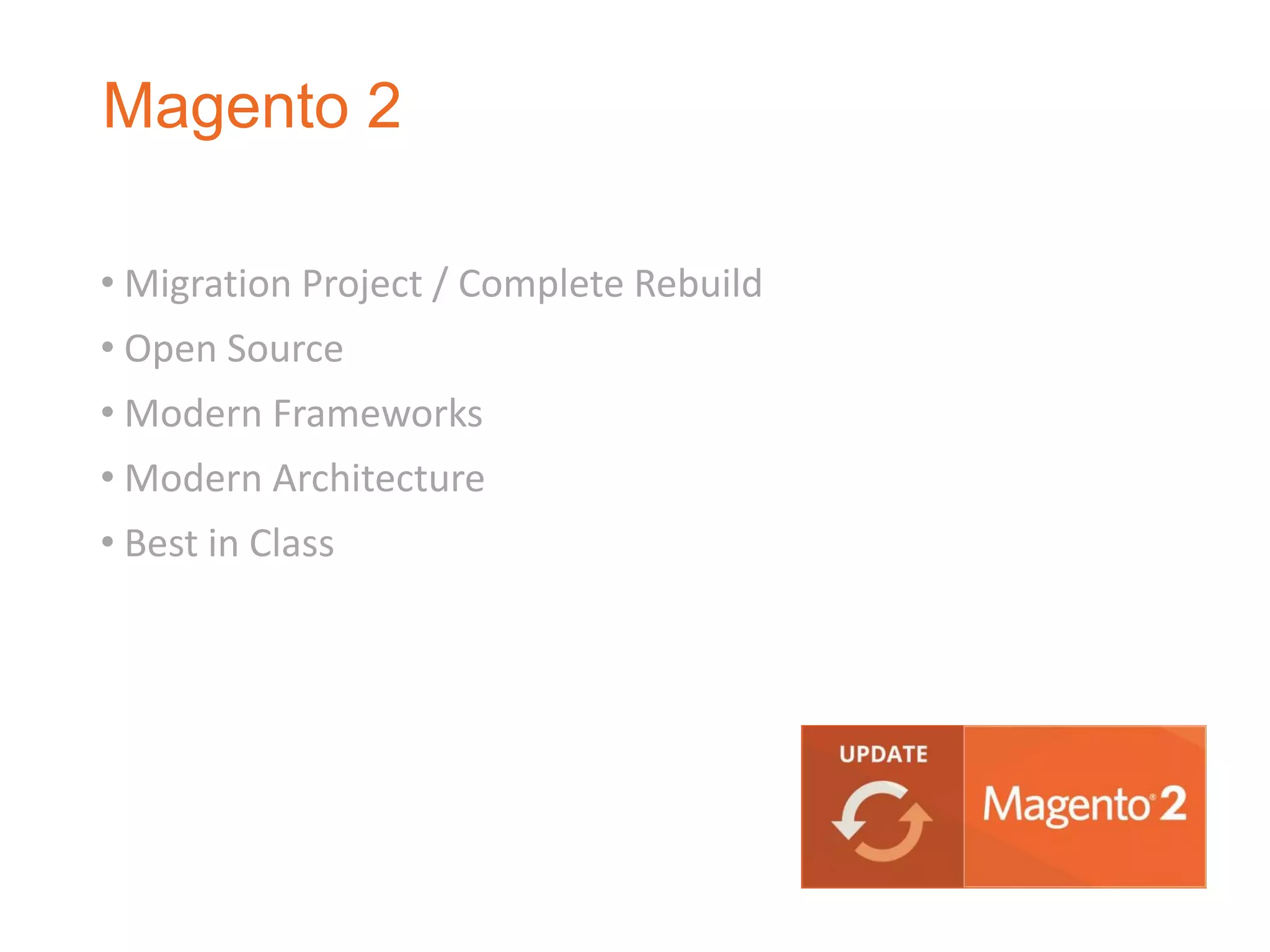 • Migration Project / Complete Rebuild
• Open Source
• Modern Frameworks
• Modern Architecture
• Best in Class
Magento 2
 