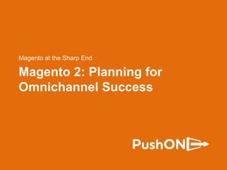 Magento 2: Planning for
Omnichannel Success
Magento at the Sharp End
 