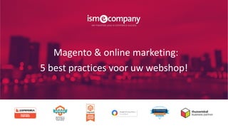 Magento & online marketing:
5 best practices voor uw webshop!
 