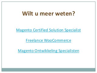 Wilt u meer weten?
Magento Certified Solution Specialist
Freelance WooCommerce
Magento Ontwikkeling Specialisten
 