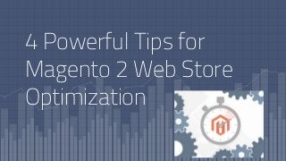 4 Powerful Tips for
Magento 2 Web Store
Optimization
 