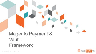 © 2016 Magento, Inc. Page | 1
Magento Payment &
Vault
Framework
 