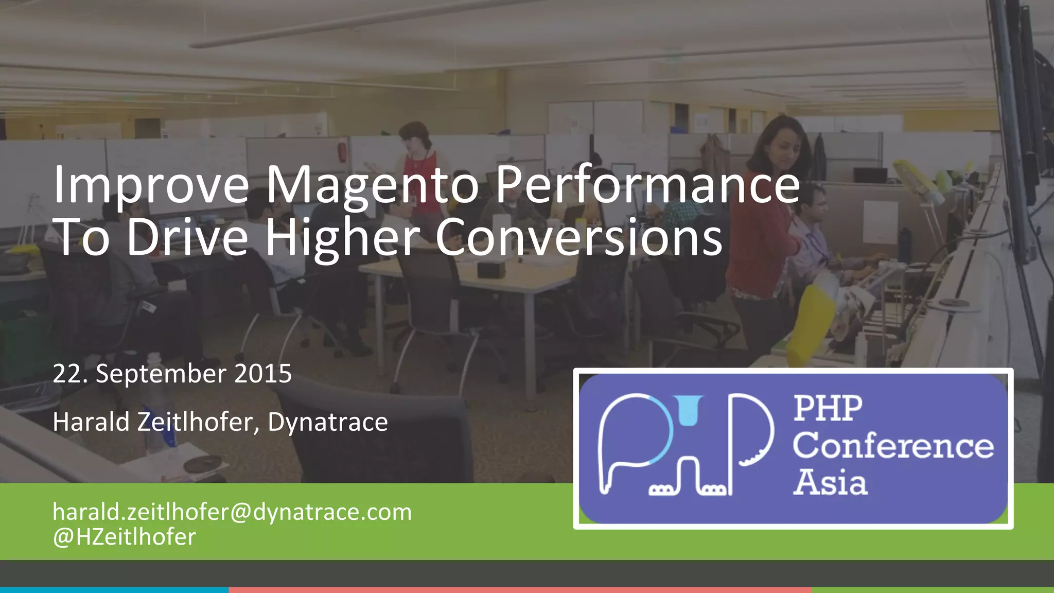 COMPANY CONFIDENTIAL – DO NOT DISTRIBUTE1
22.	
  September	
  2015	
  
Harald	
  Zeitlhofer,	
  Dynatrace	
  	
  
harald.zeitlhofer@dynatrace.com	
  
@HZeitlhofer	
  
Improve	
  Magento	
  Performance	
  
To	
  Drive	
  Higher	
  Conversions	
  
	
  
 