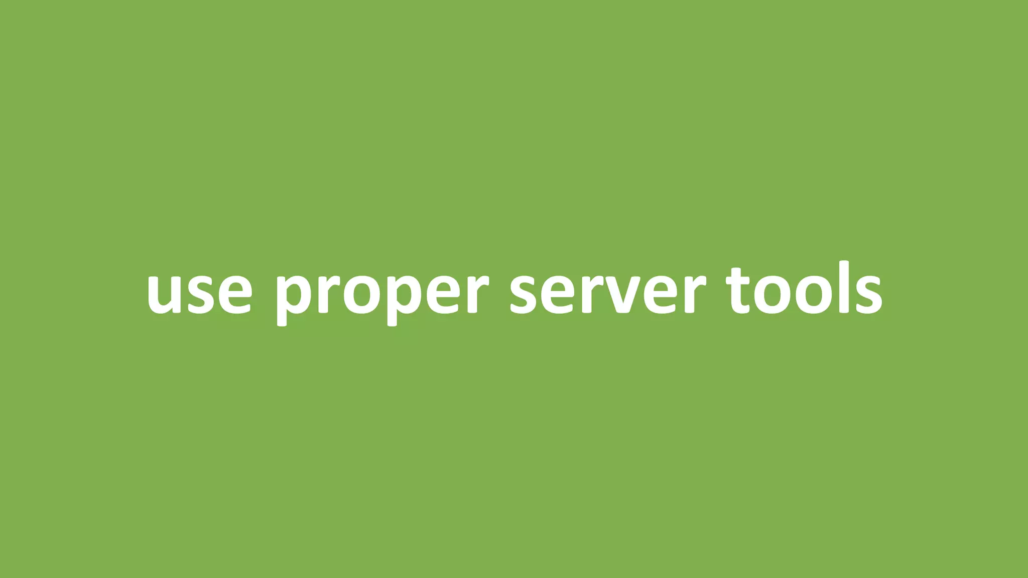 use	
  proper	
  server	
  tools	
  
 