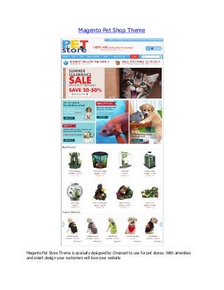 Magento Pet Shop Theme

Magento Pet Store Theme is specially designed by Cmsmart to use for pet stores. With amenities
and smart design your customers will love your website

 