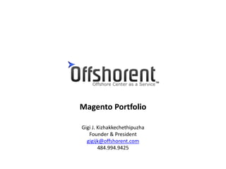 Magento Portfolio 
Gigi J. Kizhakkechethipuzha 
Founder & President 
gigijk@offshorent.com 
484.994.9425 
 
