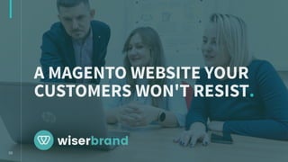 A Magento website your
customers won't resist.
 