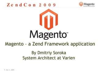 ZendCon 2009 Nov 4, 2009   |     | Magento – a Zend Framework application By Dmitriy Soroka System Architect at Varien 