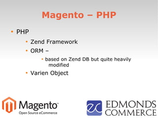 Magento – PHP

PHP

Zend Framework

ORM –

based on Zend DB but quite heavily
modified

Varien Object
 