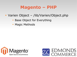 Magento – PHP

Varien Object – /lib/Varien/Object.php

Base Object for Everything

Magic Methods
 