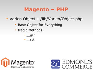 Magento – PHP

Varien Object – /lib/Varien/Object.php

Base Object for Everything

Magic Methods

__get

__set
 