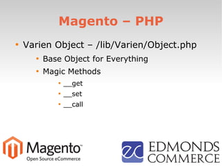 Magento – PHP

Varien Object – /lib/Varien/Object.php

Base Object for Everything

Magic Methods

__get

__set

__call
 