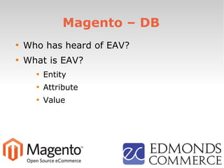 Magento – DB

Who has heard of EAV?

What is EAV?

Entity

Attribute

Value
 