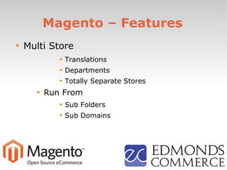 Magento – Features

Multi Store

Translations

Departments

Totally Separate Stores

Run From

Sub Folders

Sub Domains
 