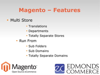 Magento – Features

Multi Store

Translations

Departments

Totally Separate Stores

Run From

Sub Folders

Sub Domains

Totally Separate Domains
 