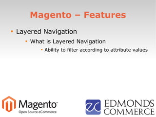 Magento – Features

Layered Navigation

What is Layered Navigation

Ability to filter according to attribute values
 