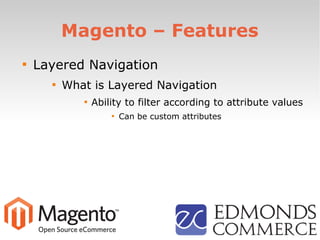 Magento – Features

Layered Navigation

What is Layered Navigation

Ability to filter according to attribute values

Can be custom attributes
 