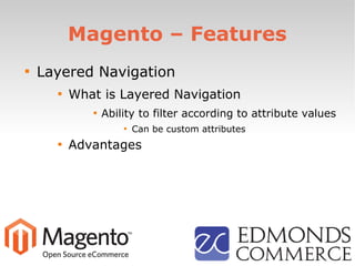 Magento – Features

Layered Navigation

What is Layered Navigation

Ability to filter according to attribute values

Can be custom attributes

Advantages
 