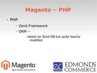 Magento – PHP

PHP

Zend Framework

ORM –

based on Zend DB but quite heavily
modified
 