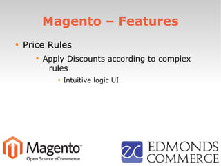 Magento – Features

Price Rules

Apply Discounts according to complex
rules

Intuitive logic UI
 