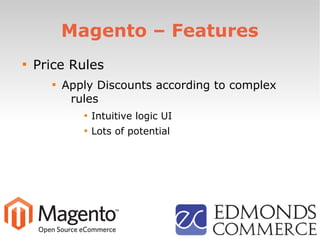 Magento – Features

Price Rules

Apply Discounts according to complex
rules

Intuitive logic UI

Lots of potential
 