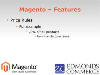 Magento – Features

Price Rules

For example

20% off all products

from manufacturer: sony
 