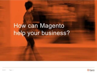 How can Magento
help your business?

© 2013

Page | 1

 
