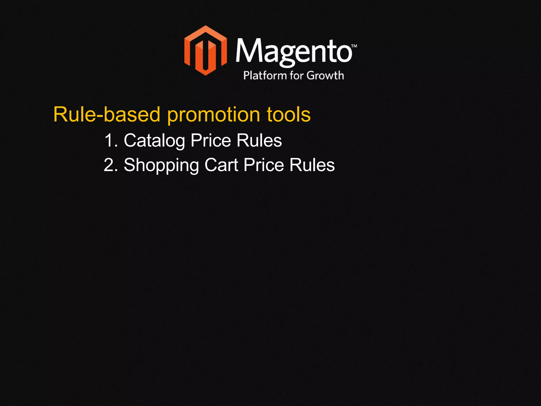 Rule-based promotion tools 1. Catalog Price Rules 2. Shopping Cart Price Rules 