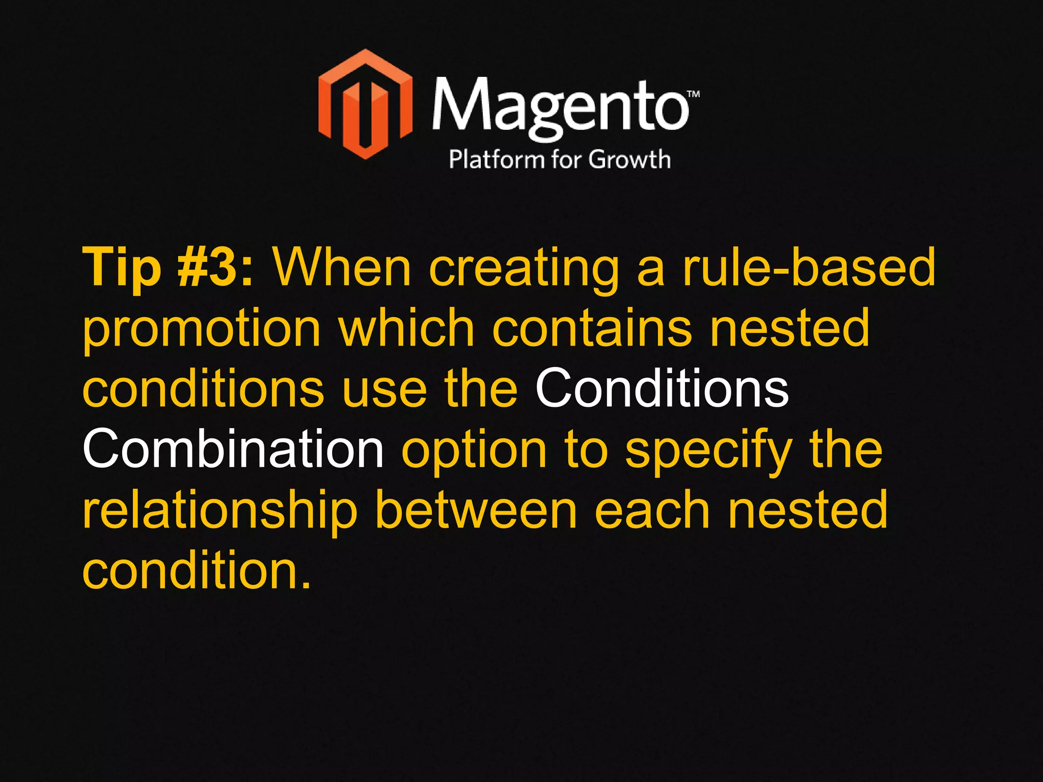 Tip #3:  When creating a rule-based promotion which contains nested conditions use the  Conditions Combination  option to specify the relationship between each nested condition.  