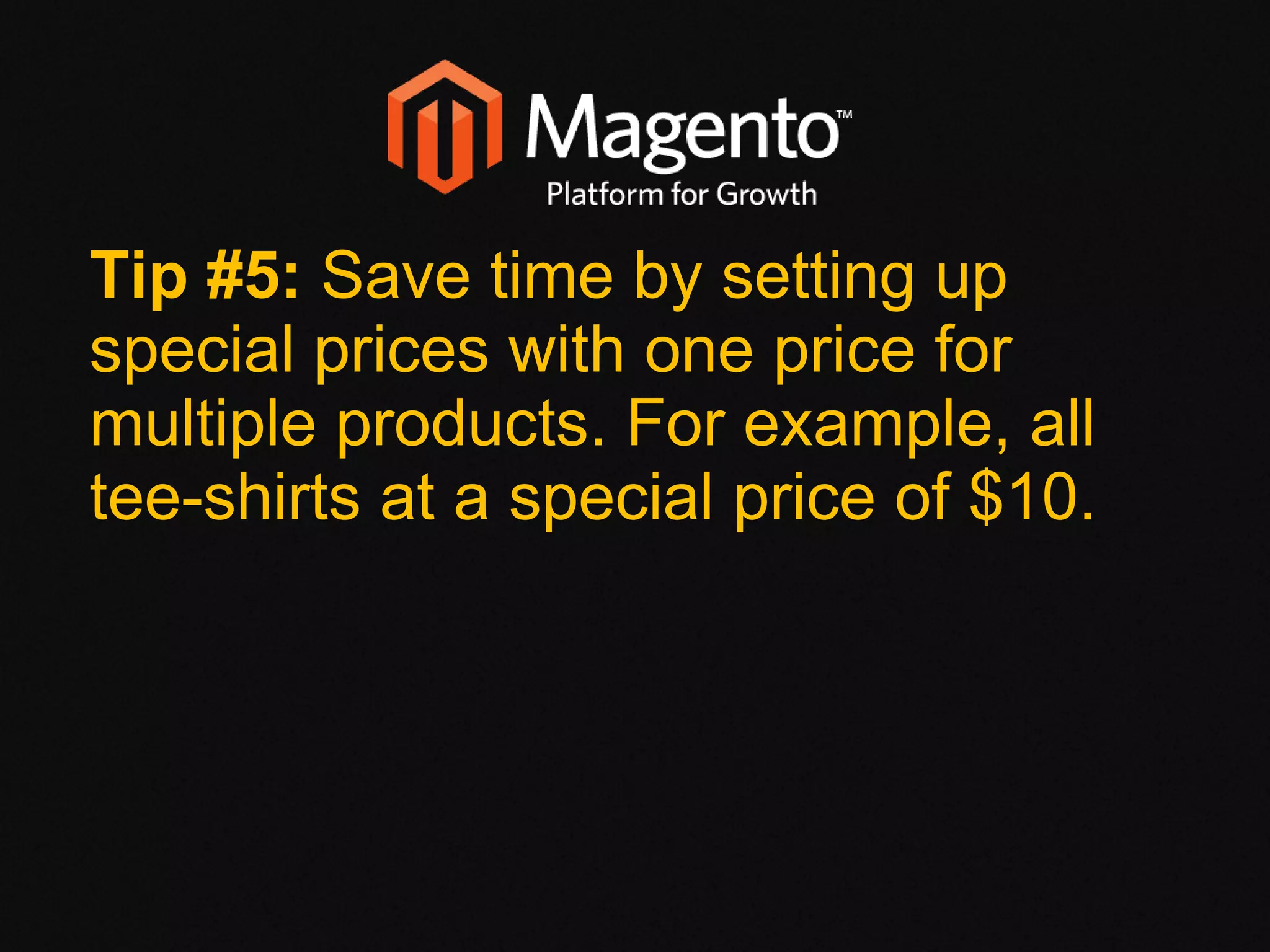 Tip #5:  Save time by setting up special prices with one price for multiple products. For example, all tee-shirts at a special price of $10. 