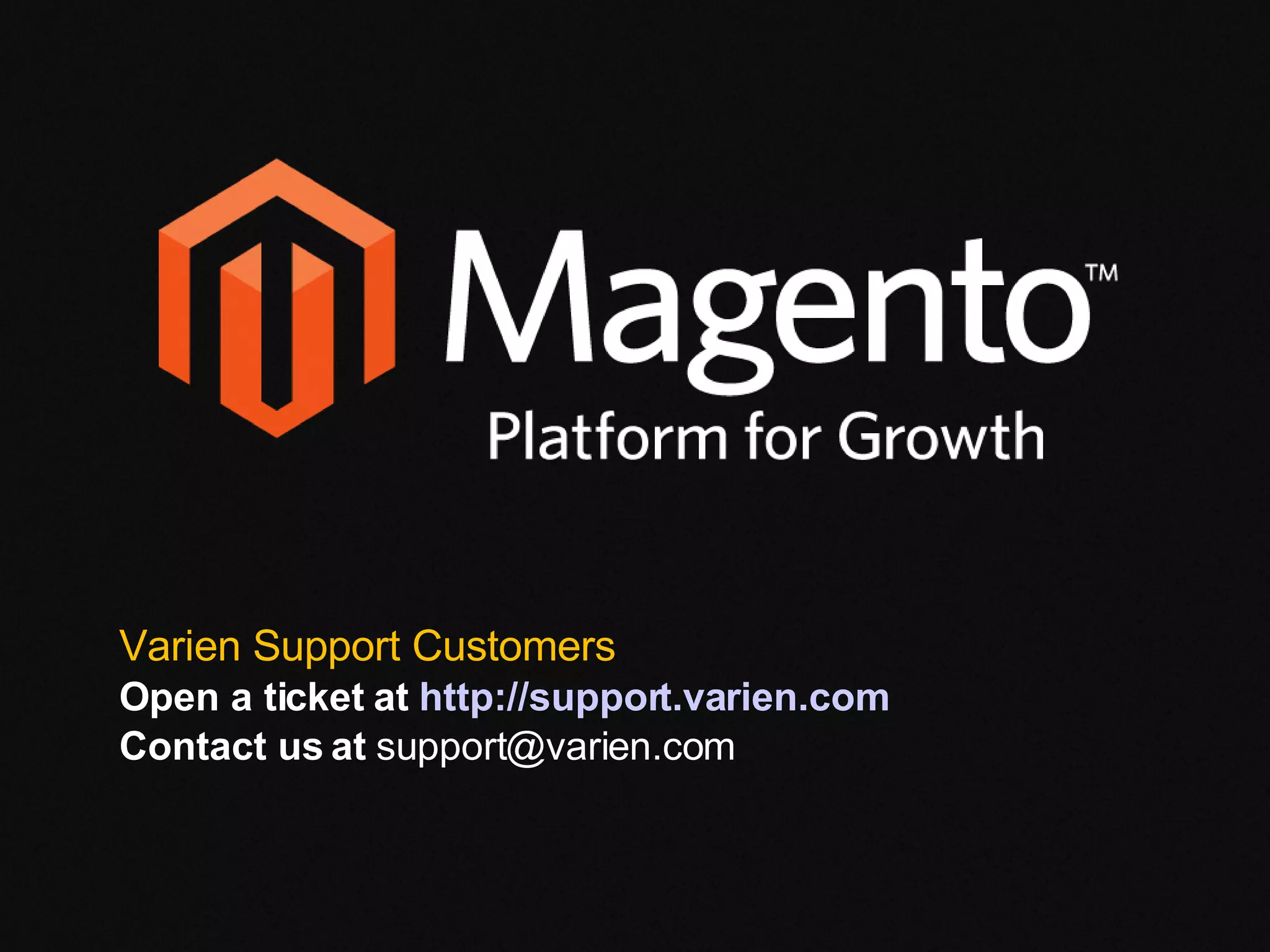 Varien Support Customers Open a ticket at  http://support.varien.com Contact us at  [email_address] 