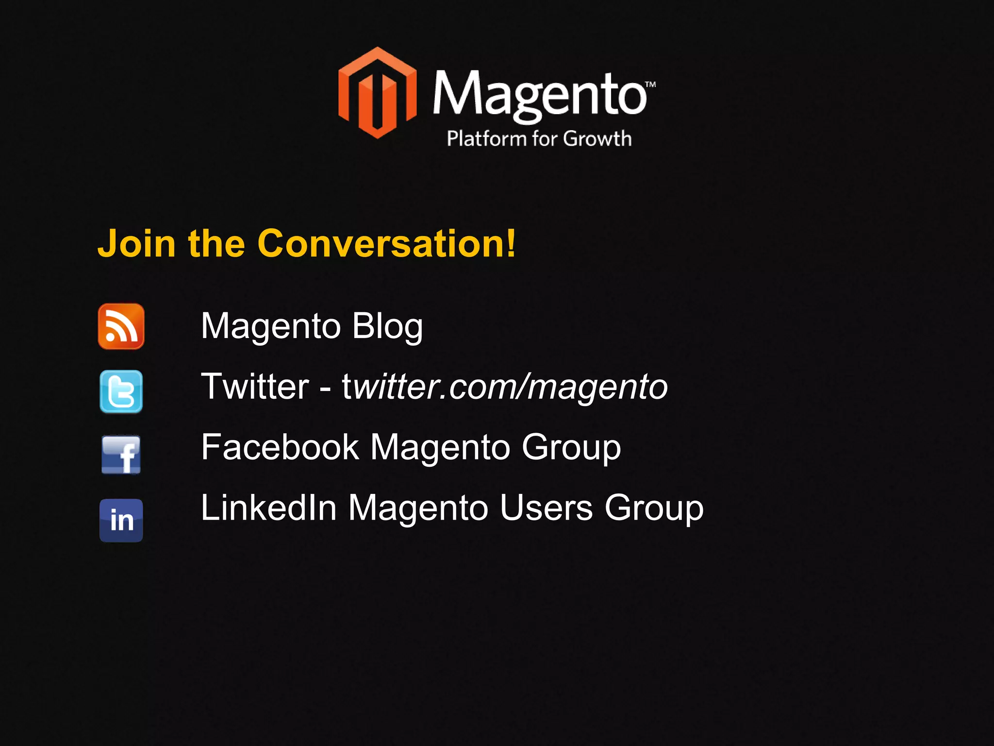 Join the Conversation!   Magento Blog   Twitter - t witter.com/magento   Facebook Magento Group   LinkedIn Magento Users Group 