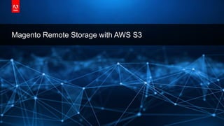 © 2019 Adobe. All Rights Reserved. Adobe Confidential.
Magento Remote Storage with AWS S3
 