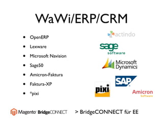 WaWi/ERP/CRM
•   OpenERP

•   Lexware

•   Microsoft Navision

•   Sage50

•   Amicron-Faktura

•   Faktura-XP

•   *pixi


                         > BridgeCONNECT für EE
 