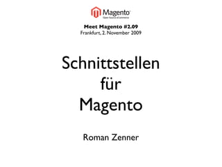 Meet Magento #2.09
  Frankfurt, 2. November 2009




Schnittstellen
     für
  Magento
   Roman Zenner
 