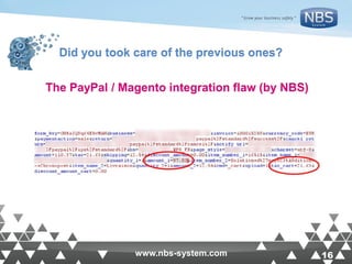 16www.nbs-system.com 16www.nbs-system.com
Did you took care of the previous ones?#@%
The PayPal / Magento integration flaw (by NBS)
 