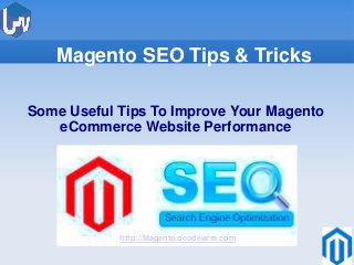 Magento SEO Tips & Tricks
Some Useful Tips To Improve Your Magento
eCommerce Website Performance

http://Magento.ocodewire.com

 