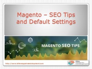 Magento – SEO Tips
and Default Settings
http://www.elitemagentodevelopment.com
 