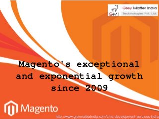Magento's exceptional
and exponential growth
since 2009
http://www.greymatterindia.com/cms-development-services-india

 