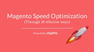 Magento Speed Optimization
(Through 10 effective ways)
Presented by Apptha
1
 